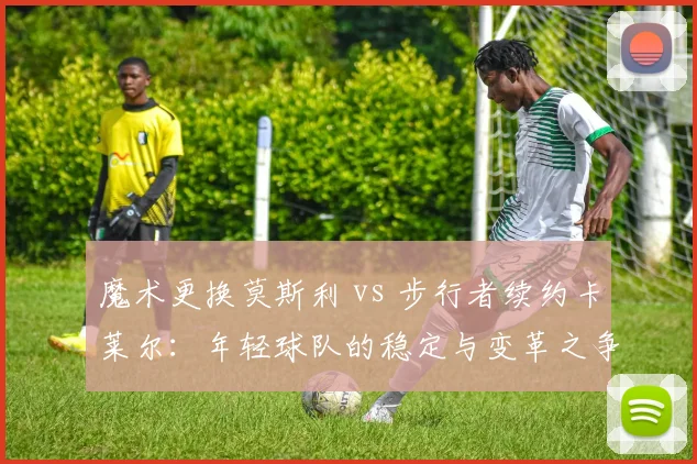 魔术更换莫斯利 vs 步行者续约卡莱尔:年轻球队的稳定与变革之争